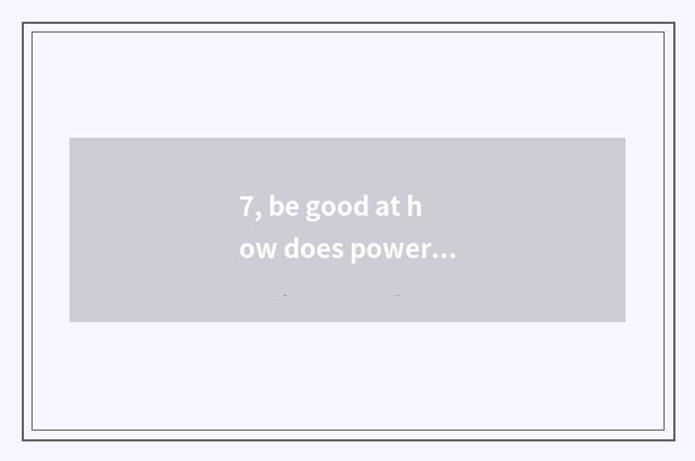 7, be good at how does power home house go to work?