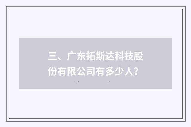 三、广东拓斯达科技股份有限公司有多少人?