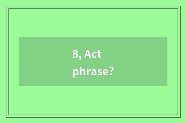 8, Act phrase?