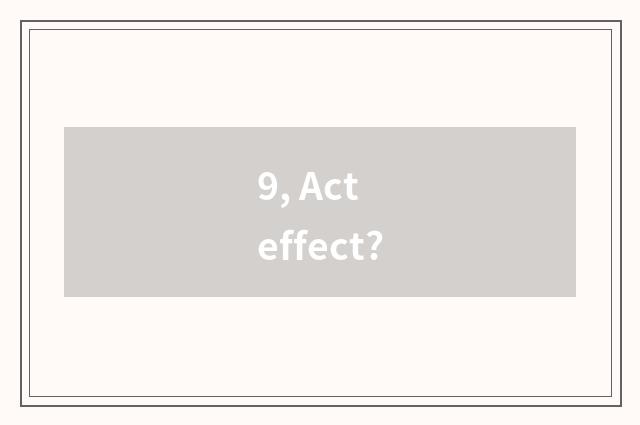 9, Act effect?