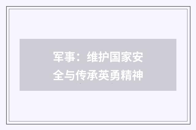 军事:维护国家安全与传承英勇精神