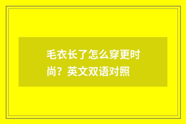 毛衣长了怎么穿更时尚？英文双语对照