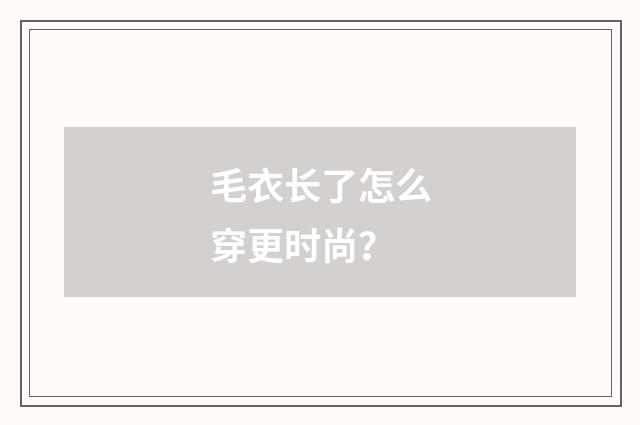 毛衣长了怎么穿更时尚？