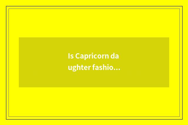 Is Capricorn daughter fashionable?