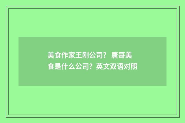 美食作家王刚公司? 唐哥美食是什么公司?英文双语对照
