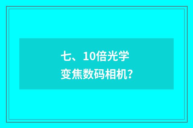 七、10倍光学变焦数码相机？