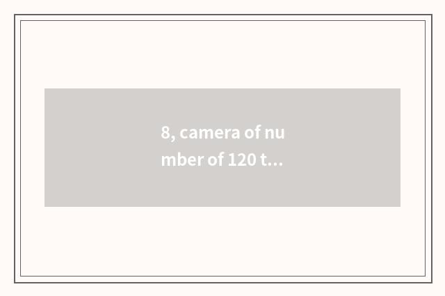 8, camera of number of 120 times optical scorch?