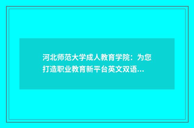 河北师范大学成人教育学院:为您打造职业教育新平台英文双语对照
