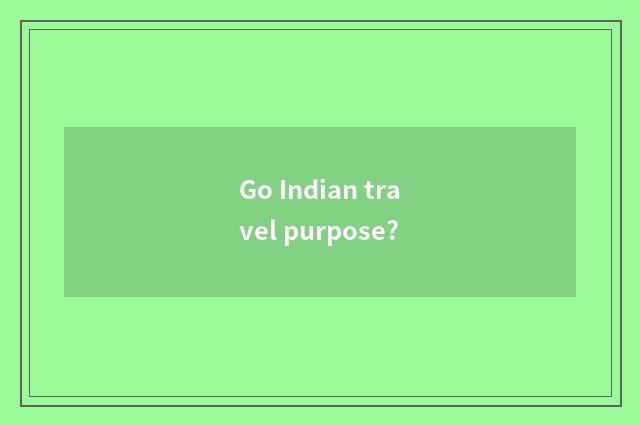 Go Indian travel purpose?