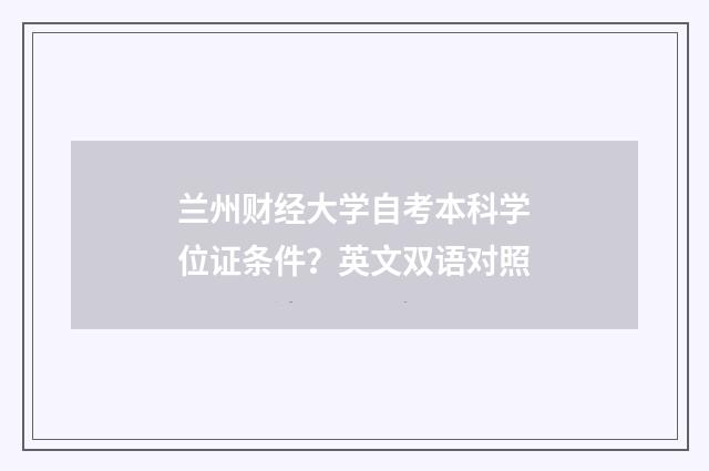 兰州财经大学自考本科学位证条件?英文双语对照