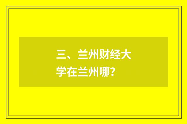 三、兰州财经大学在兰州哪?