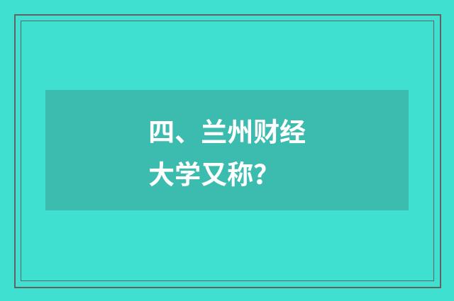 四、兰州财经大学又称?