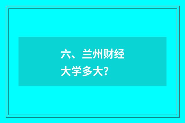 六、兰州财经大学多大?