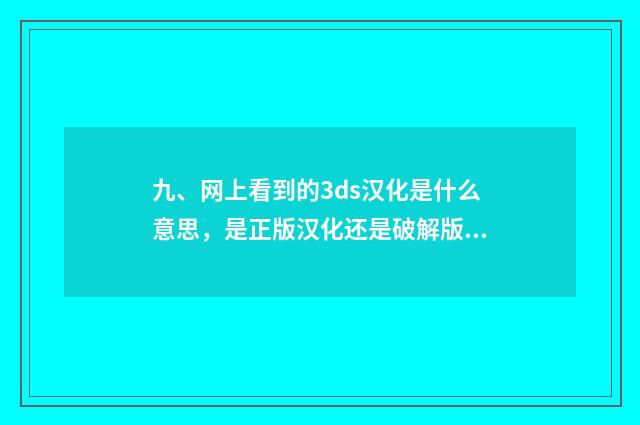九、网上看到的3ds汉化是什么意思，是正版汉化还是破解版的？