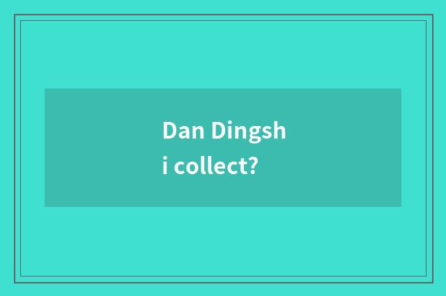 Dan Dingshi collect?