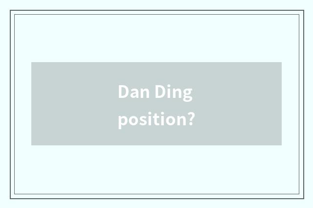 Dan Ding position?