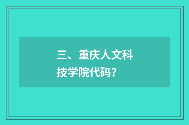 三、重庆人文科技学院代码?