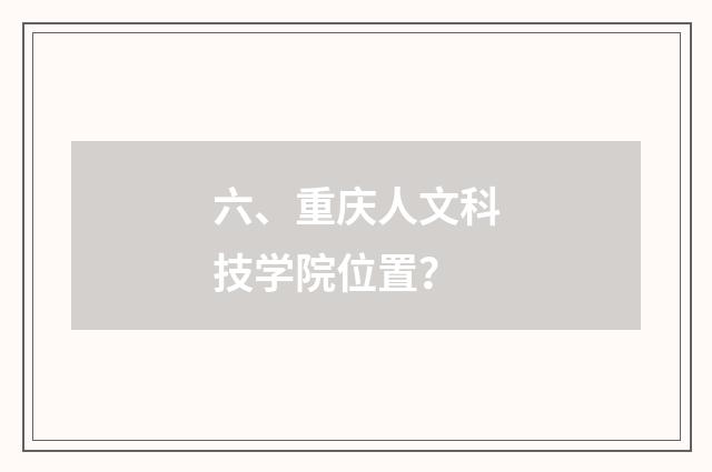 六、重庆人文科技学院位置？