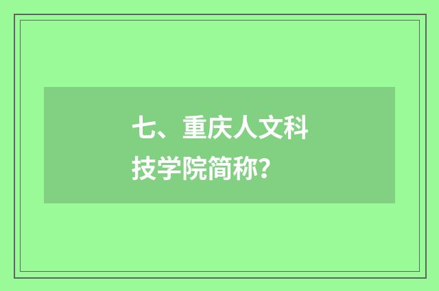 七、重庆人文科技学院简称？