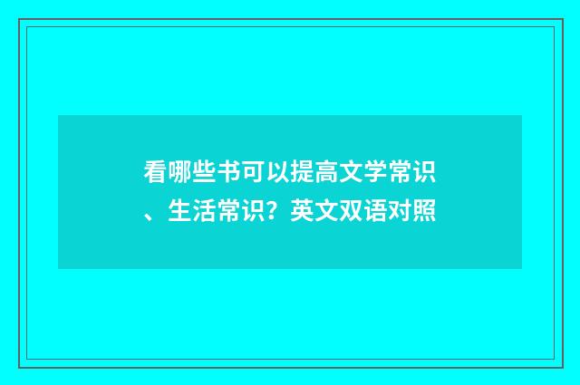 看哪些书可以提高文学常识、生活常识？英文双语对照