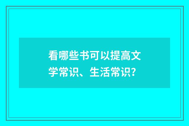 看哪些书可以提高文学常识、生活常识？