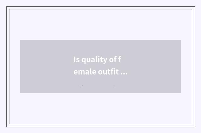 Is quality of female outfit of the vogue that amount to phenanthrene good?