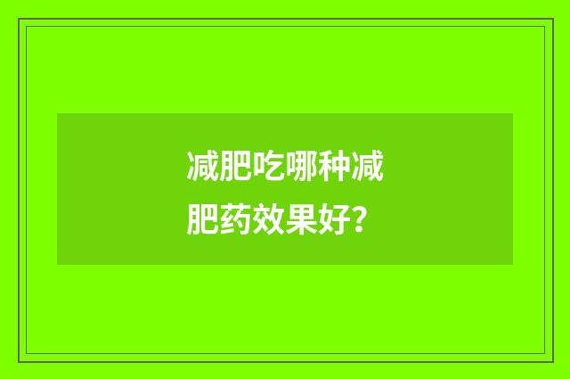 减肥吃哪种减肥药效果好？