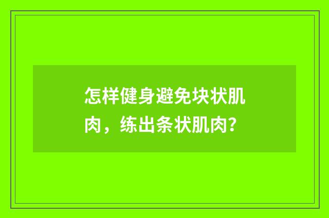 怎样健身避免块状肌肉，练出条状肌肉？