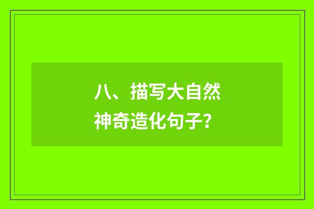 八、描写大自然神奇造化句子?