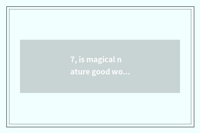 7, is magical nature good word good sentence?