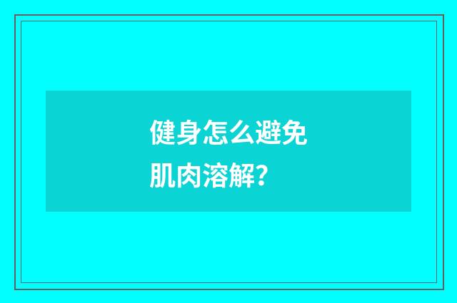 健身怎么避免肌肉溶解？