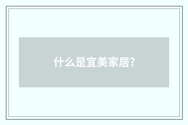 什么是宜美家居?