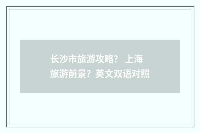 长沙市旅游攻略？ 上海旅游前景？英文双语对照