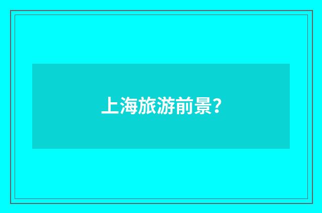 上海旅游前景?