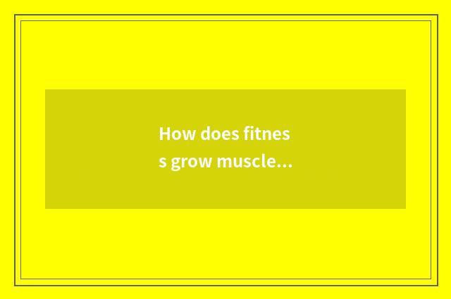 How does fitness grow muscle?