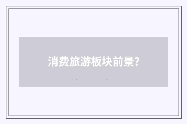 消费旅游板块前景？