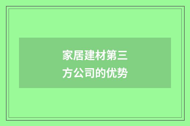家居建材第三方公司的优势