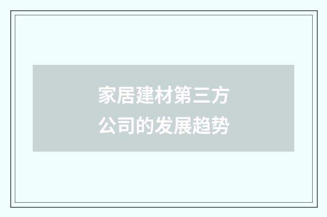家居建材第三方公司的发展趋势