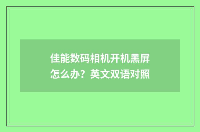 佳能数码相机开机黑屏怎么办?英文双语对照