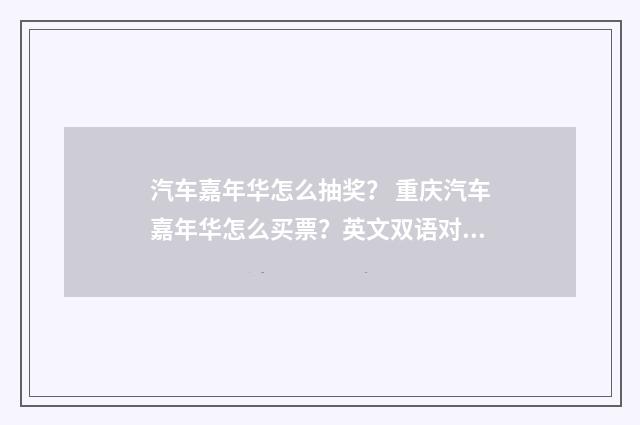 汽车嘉年华怎么抽奖? 重庆汽车嘉年华怎么买票?英文双语对照