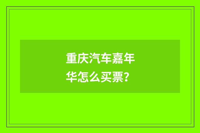 重庆汽车嘉年华怎么买票?