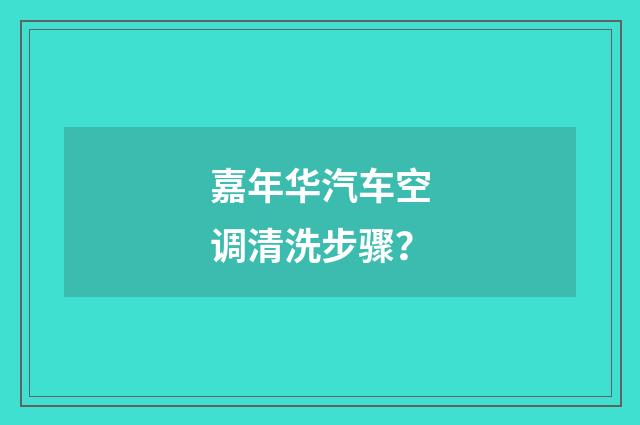 嘉年华汽车空调清洗步骤?