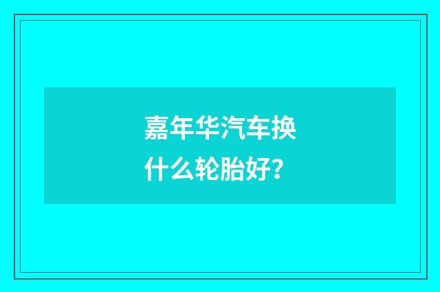 嘉年华汽车换什么轮胎好?