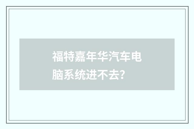 福特嘉年华汽车电脑系统进不去？