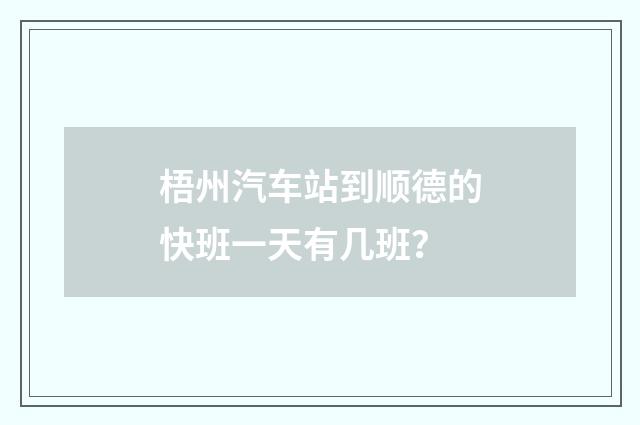 梧州汽车站到顺德的快班一天有几班？