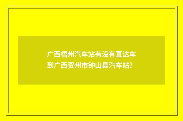 广西梧州汽车站有没有直达车到广西贺州市钟山县汽车站？