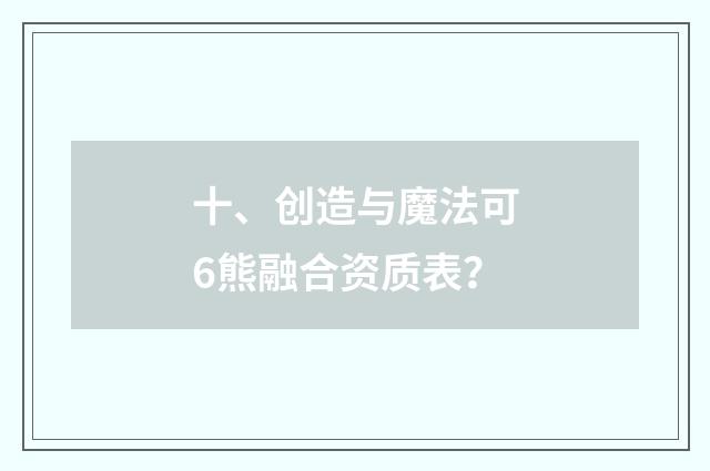 十、创造与魔法可6熊融合资质表?