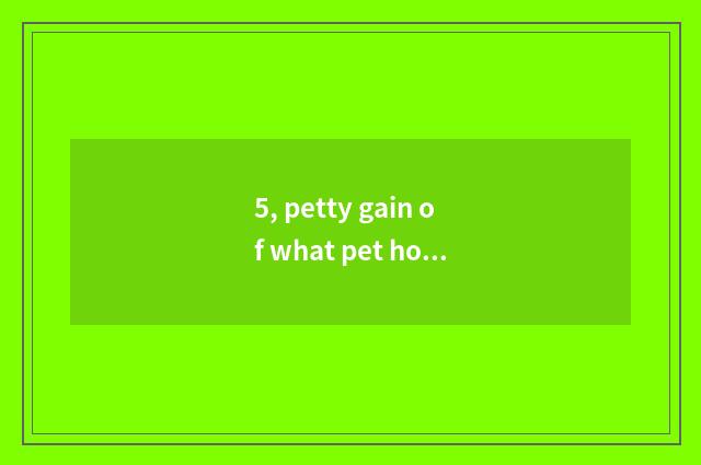5, petty gain of what pet hospital is normal?