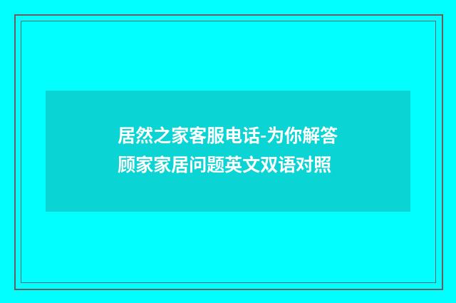 居然之家客服电话-为你解答顾家家居问题英文双语对照