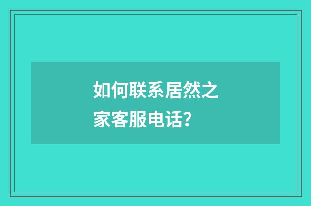 如何联系居然之家客服电话?